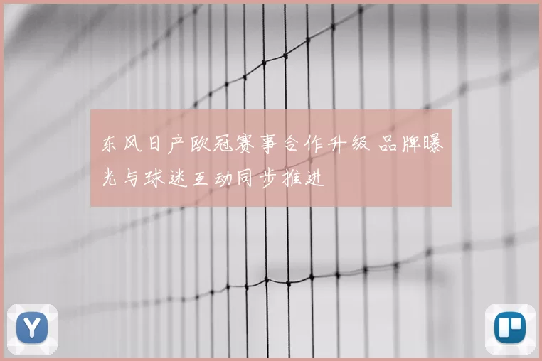 东风日产欧冠赛事合作升级 品牌曝光与球迷互动同步推进