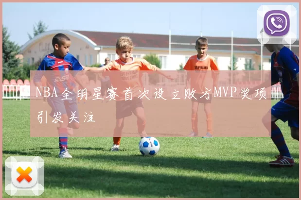 NBA全明星赛首次设立败方MVP奖项引发关注