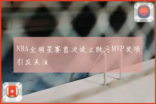 NBA全明星赛首次设立败方MVP奖项引发关注