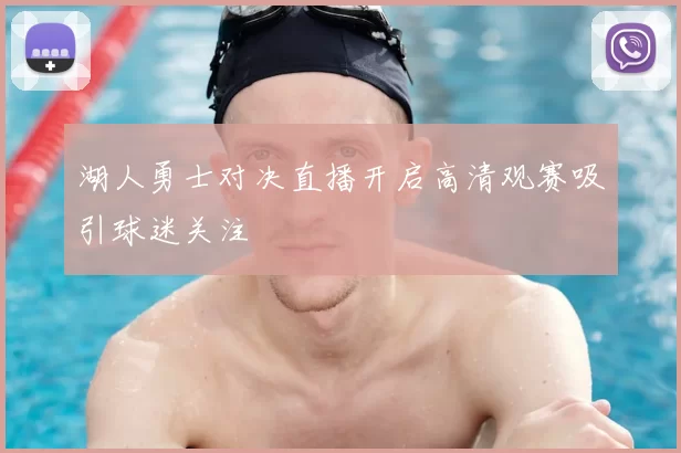 湖人勇士对决直播开启高清观赛吸引球迷关注