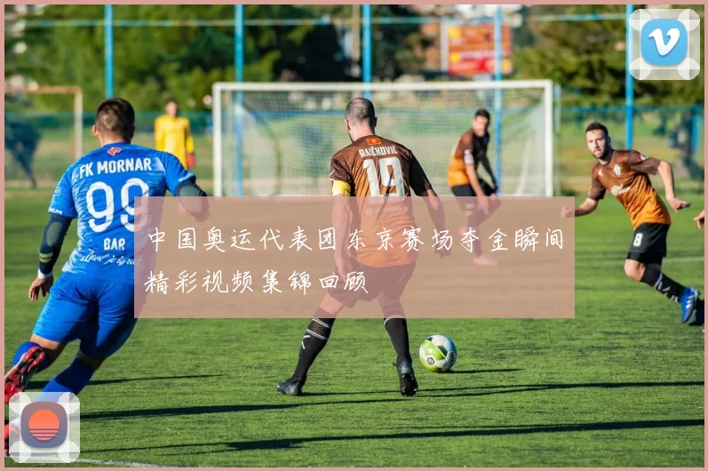 中国奥运代表团东京赛场夺金瞬间精彩视频集锦回顾