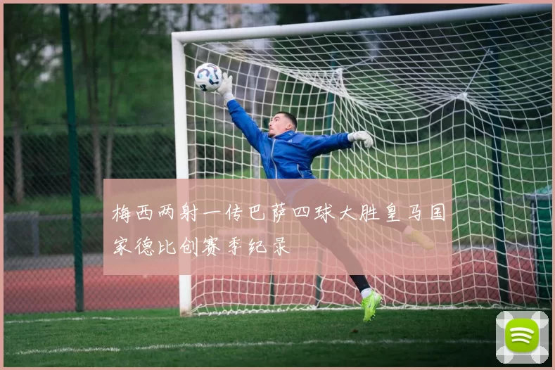 梅西两射一传巴萨四球大胜皇马国家德比创赛季纪录