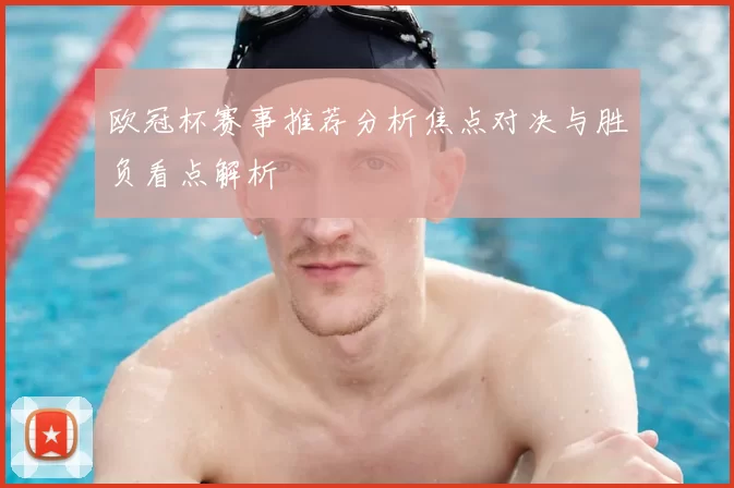 欧冠杯赛事推荐分析焦点对决与胜负看点解析