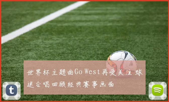 世界杯主题曲Go West再受关注 球迷合唱回顾经典赛事画面
