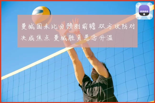 曼城国米比分预测前瞻 双方攻防对决成焦点 曼城胜负悬念升温