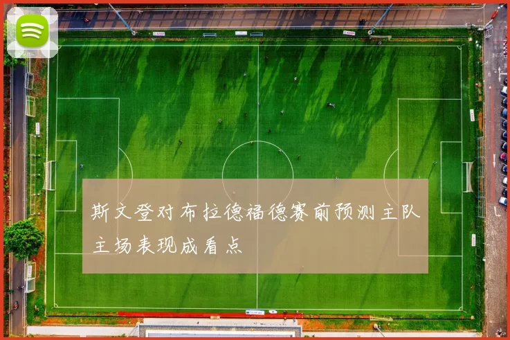 斯文登对布拉德福德赛前预测主队主场表现成看点