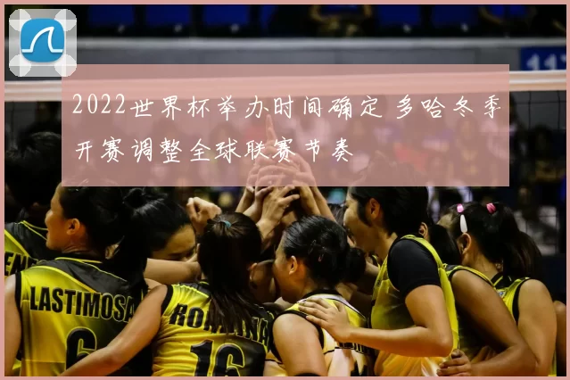 2022世界杯举办时间确定 多哈冬季开赛调整全球联赛节奏