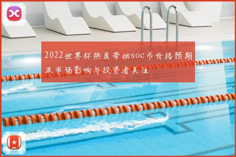 2022世界杯热度带动soc币价格预期及市场影响与投资者关注
