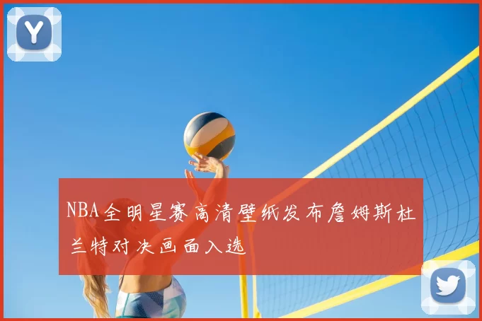 NBA全明星赛高清壁纸发布詹姆斯杜兰特对决画面入选