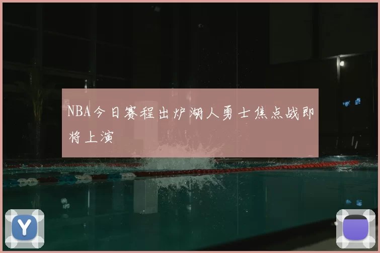 NBA今日赛程出炉湖人勇士焦点战即将上演