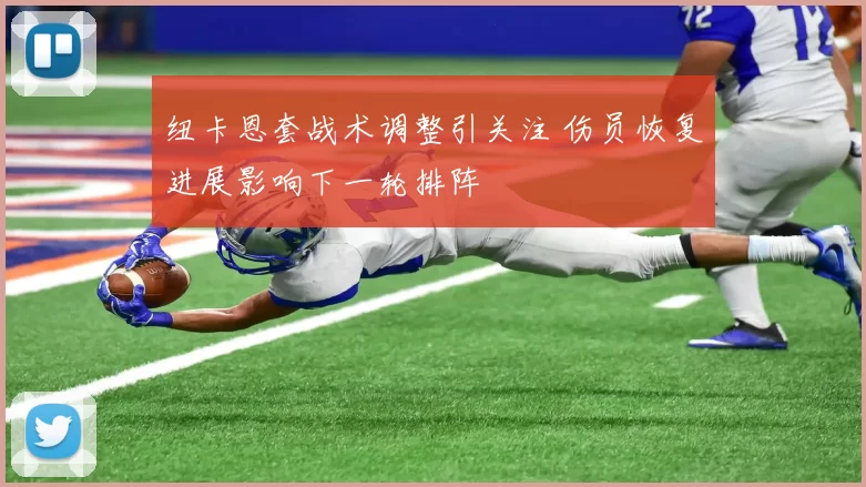 纽卡恩套战术调整引关注 伤员恢复进展影响下一轮排阵