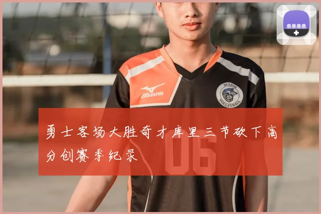 勇士客场大胜奇才库里三节砍下高分创赛季纪录