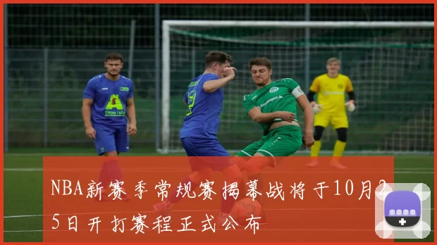 NBA新赛季常规赛揭幕战将于10月25日开打赛程正式公布