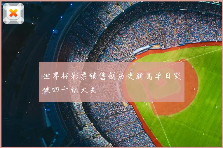 世界杯彩票销售创历史新高单日突破四十亿大关