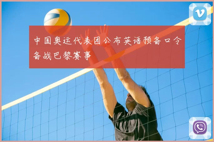 中国奥运代表团公布英语预备口令备战巴黎赛事