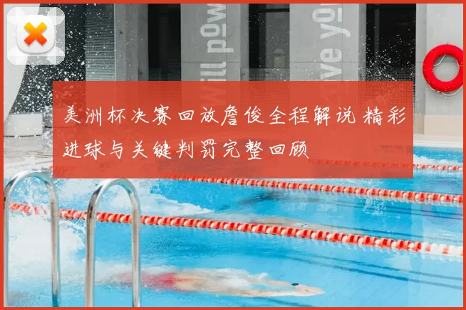 美洲杯决赛回放詹俊全程解说 精彩进球与关键判罚完整回顾