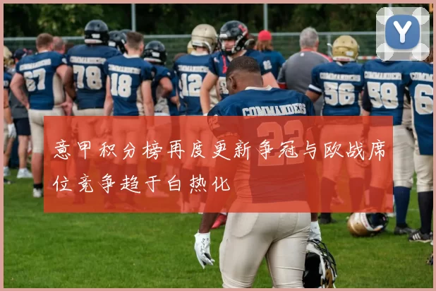 意甲积分榜再度更新争冠与欧战席位竞争趋于白热化