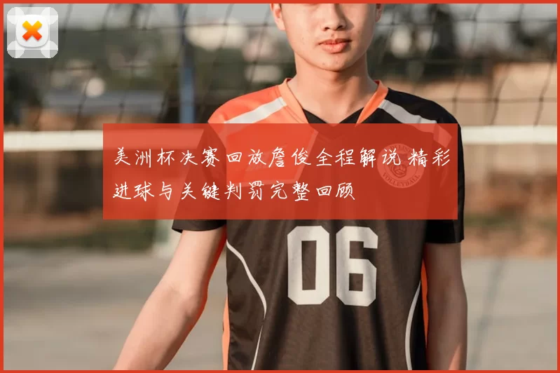 美洲杯决赛回放詹俊全程解说 精彩进球与关键判罚完整回顾