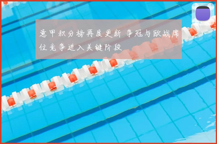 意甲积分榜再度更新 争冠与欧战席位竞争进入关键阶段