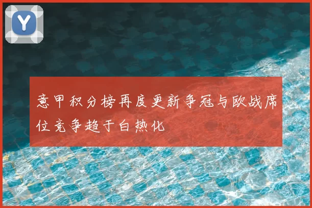 意甲积分榜再度更新争冠与欧战席位竞争趋于白热化