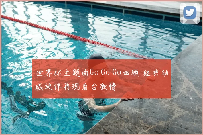 世界杯主题曲Go Go Go回顾 经典助威旋律再现看台激情