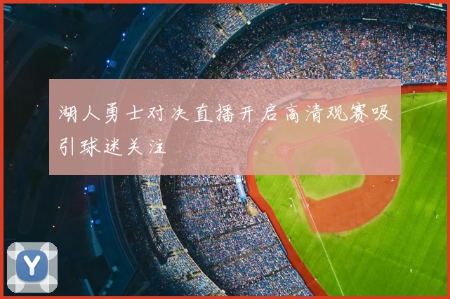 湖人勇士对决直播开启高清观赛吸引球迷关注