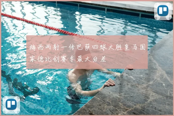 梅西两射一传巴萨四球大胜皇马国家德比创赛季最大分差