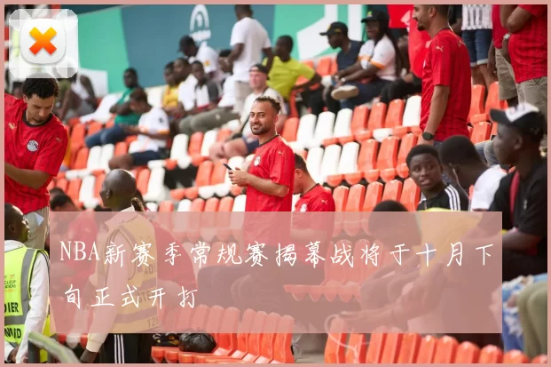 NBA新赛季常规赛揭幕战将于十月下旬正式开打