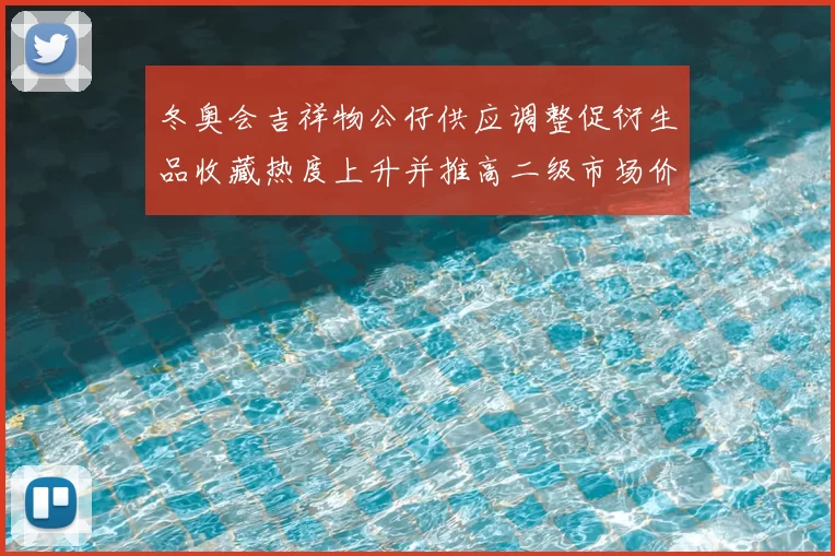 冬奥会吉祥物公仔供应调整促衍生品收藏热度上升并推高二级市场价格