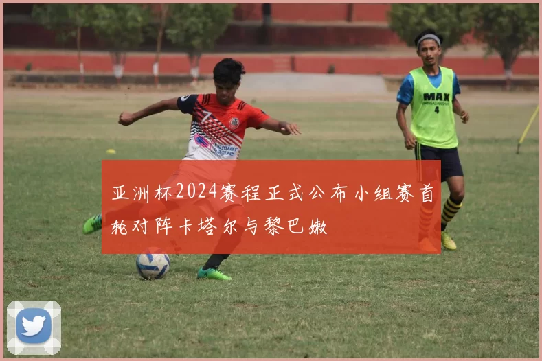 亚洲杯2024赛程正式公布小组赛首轮对阵卡塔尔与黎巴嫩