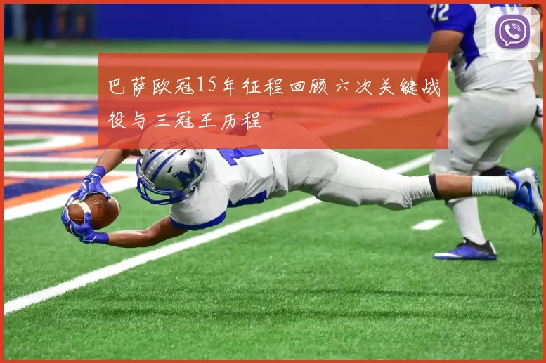 巴萨欧冠15年征程回顾六次关键战役与三冠王历程