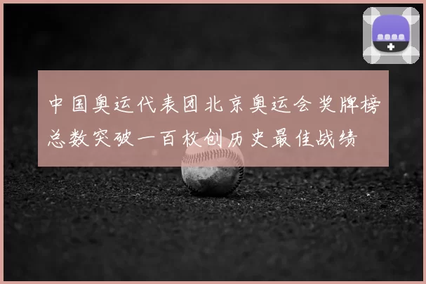 中国奥运代表团北京奥运会奖牌榜总数突破一百枚创历史最佳战绩