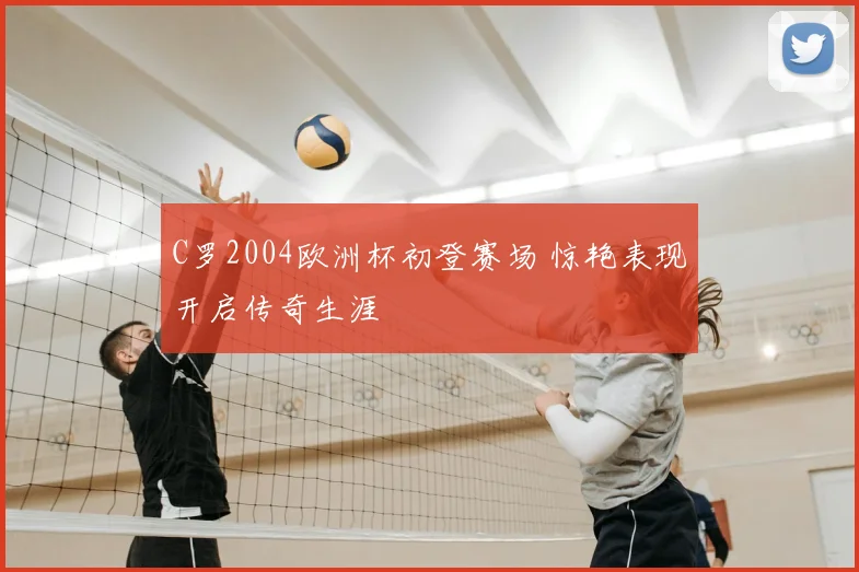 C罗2004欧洲杯初登赛场 惊艳表现开启传奇生涯