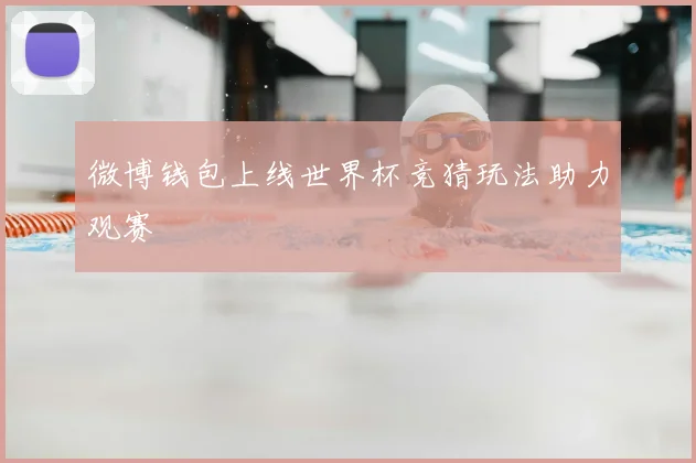 微博钱包上线世界杯竞猜玩法助力观赛