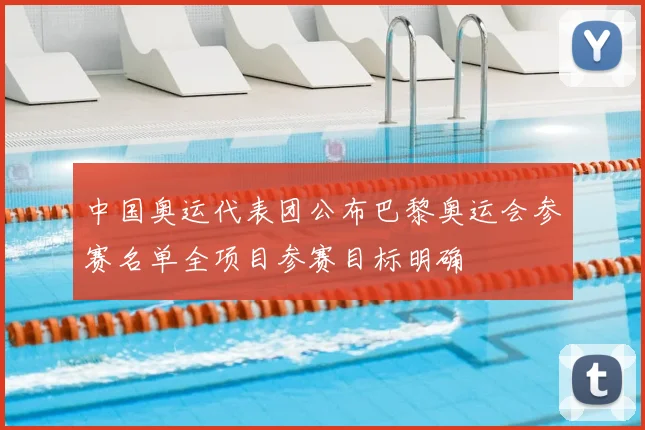中国奥运代表团公布巴黎奥运会参赛名单全项目参赛目标明确
