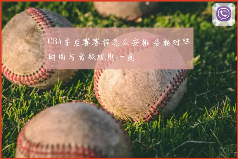 CBA季后赛赛程怎么安排 各轮对阵时间与晋级规则一览