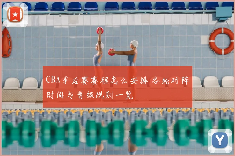 CBA季后赛赛程怎么安排 各轮对阵时间与晋级规则一览