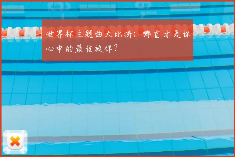 世界杯主题曲大比拼:哪首才是你心中的最佳旋律?