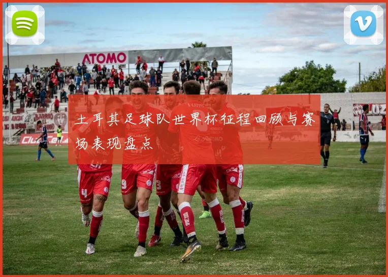 土耳其足球队世界杯征程回顾与赛场表现盘点
