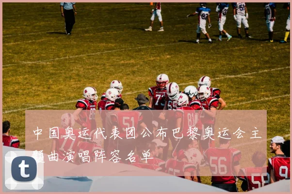 中国奥运代表团公布巴黎奥运会主题曲演唱阵容名单