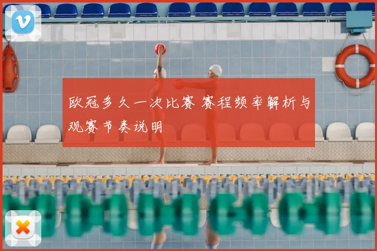 欧冠多久一次比赛 赛程频率解析与观赛节奏说明