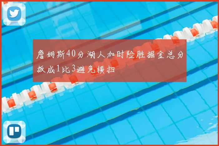 詹姆斯40分湖人加时险胜掘金总分扳成1比3避免横扫