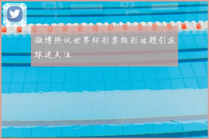 微博热议世界杯彩票购彩话题引发球迷关注