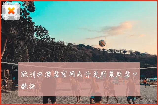 欧洲杯澳盘官网民升更新最新盘口数据
