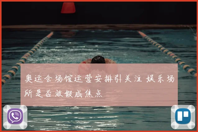 奥运会场馆运营安排引关注 娱乐场所是否放假成焦点