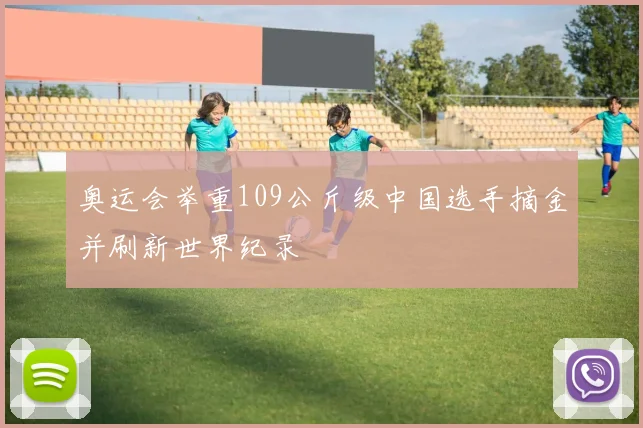 奥运会举重109公斤级中国选手摘金并刷新世界纪录