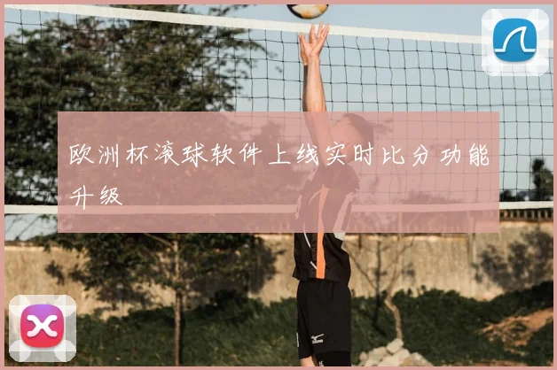 欧洲杯滚球软件上线实时比分功能升级