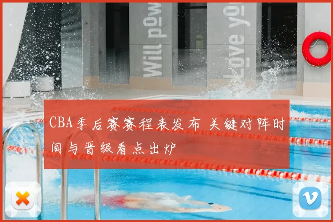 CBA季后赛赛程表发布 关键对阵时间与晋级看点出炉