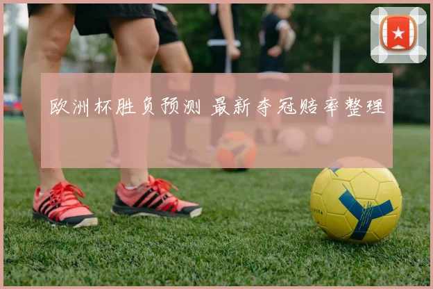 欧洲杯胜负预测 最新夺冠赔率整理