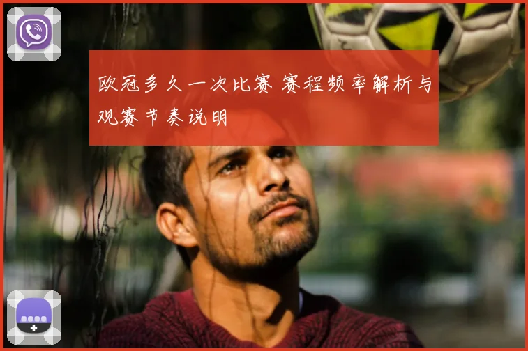 欧冠多久一次比赛 赛程频率解析与观赛节奏说明